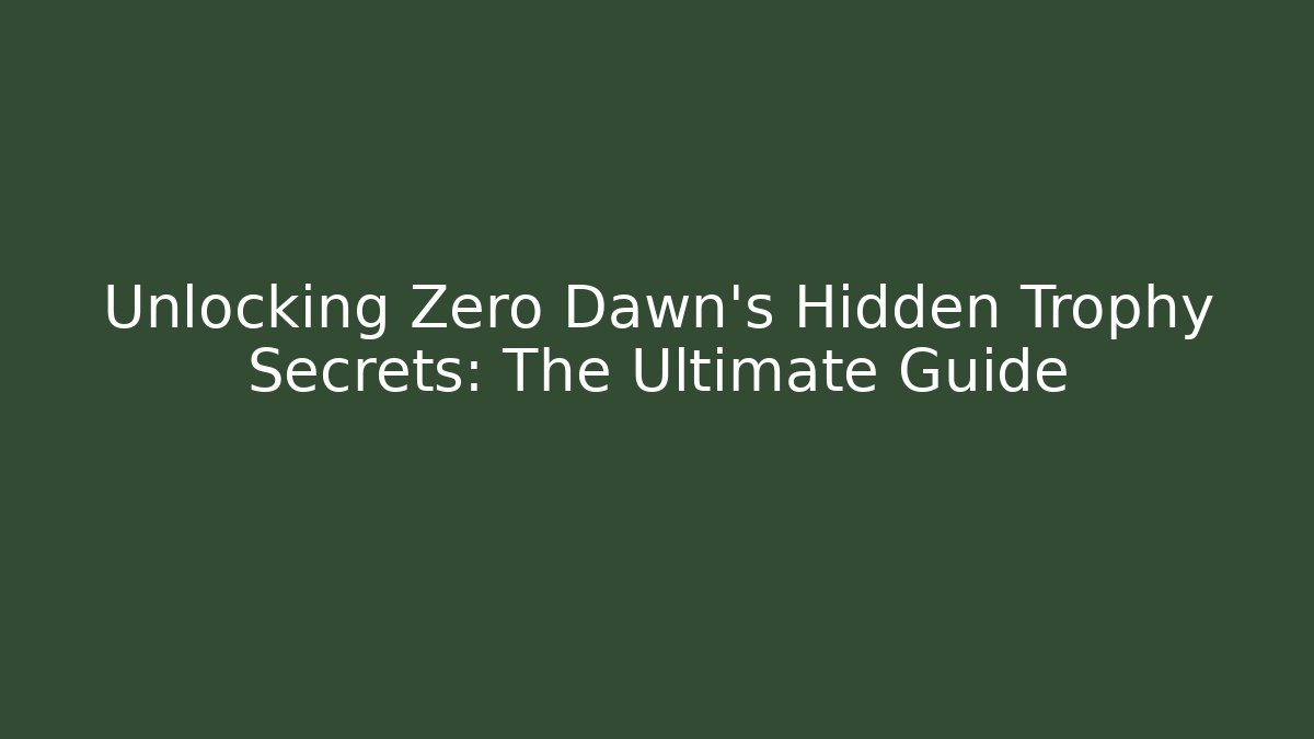 Unlocking Zero Dawn's Hidden Trophy Secrets: The Ultimate Guide