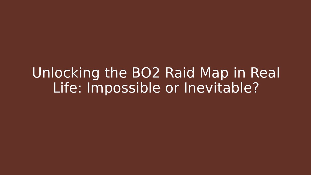 Unlocking the BO2 Raid Map in Real Life: Impossible or Inevitable?