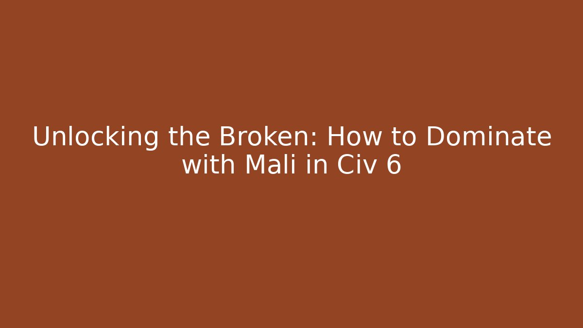 Unlocking the Broken: How to Dominate with Mali in Civ 6