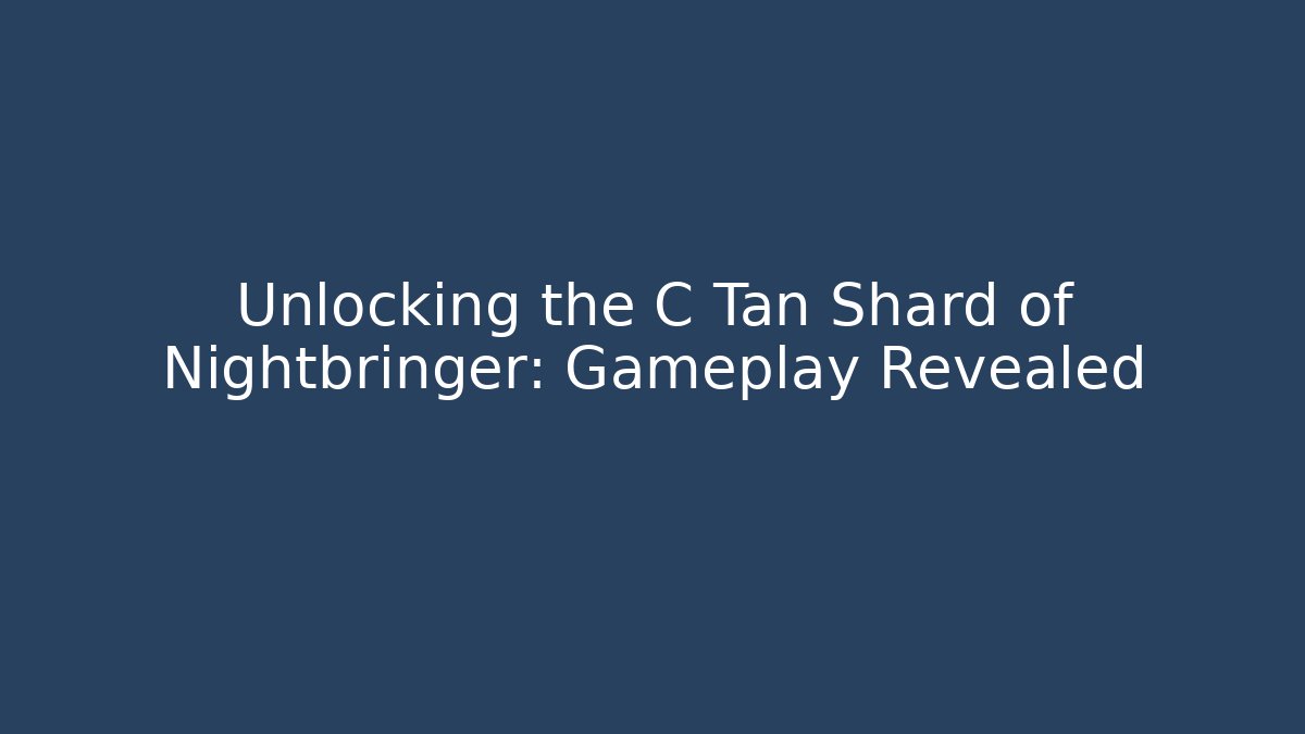 Unlocking the C Tan Shard of Nightbringer: Gameplay Revealed