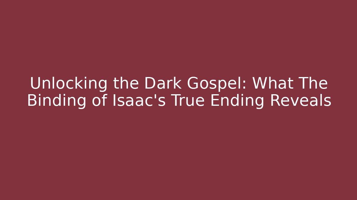 Unlocking the Dark Gospel: What The Binding of Isaac's True Ending Reveals