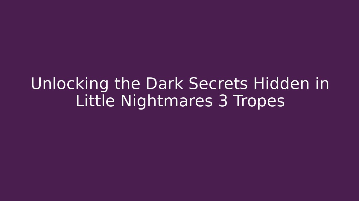 Unlocking the Dark Secrets Hidden in Little Nightmares 3 Tropes