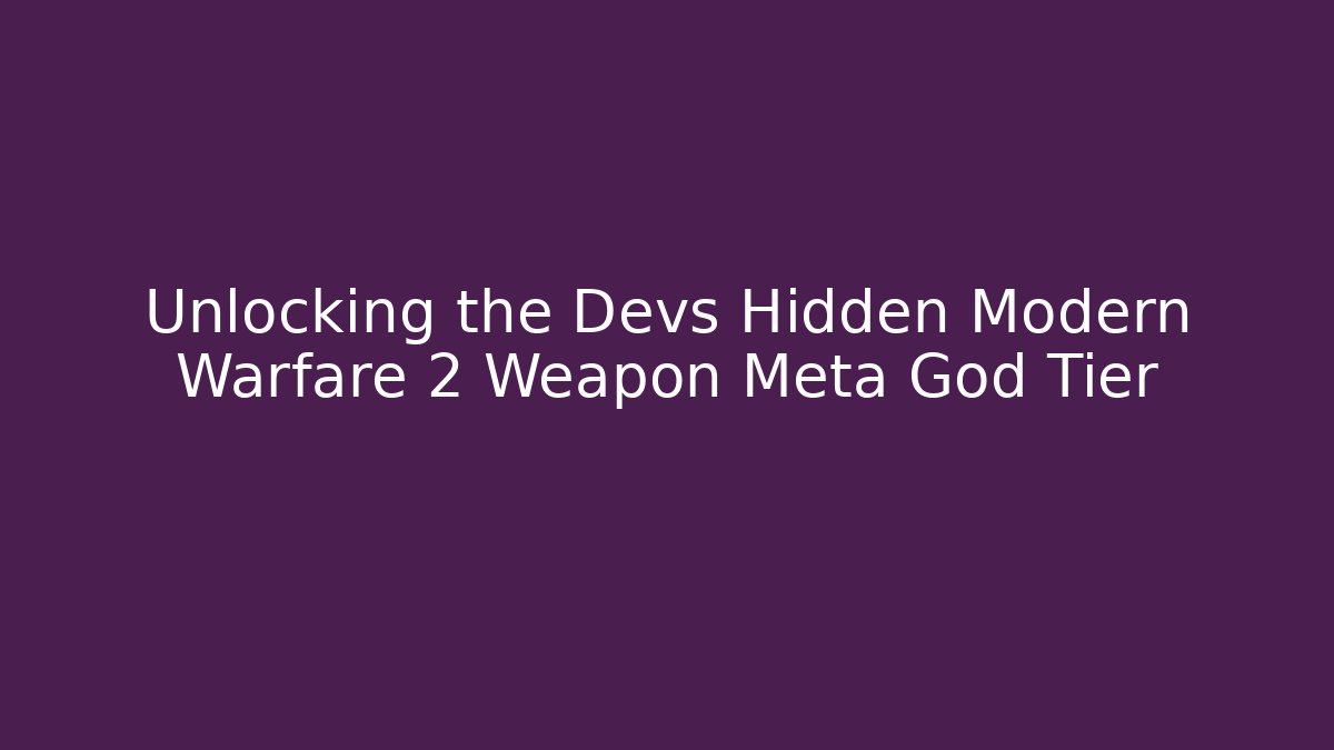 Unlocking the Devs Hidden Modern Warfare 2 Weapon Meta God Tier