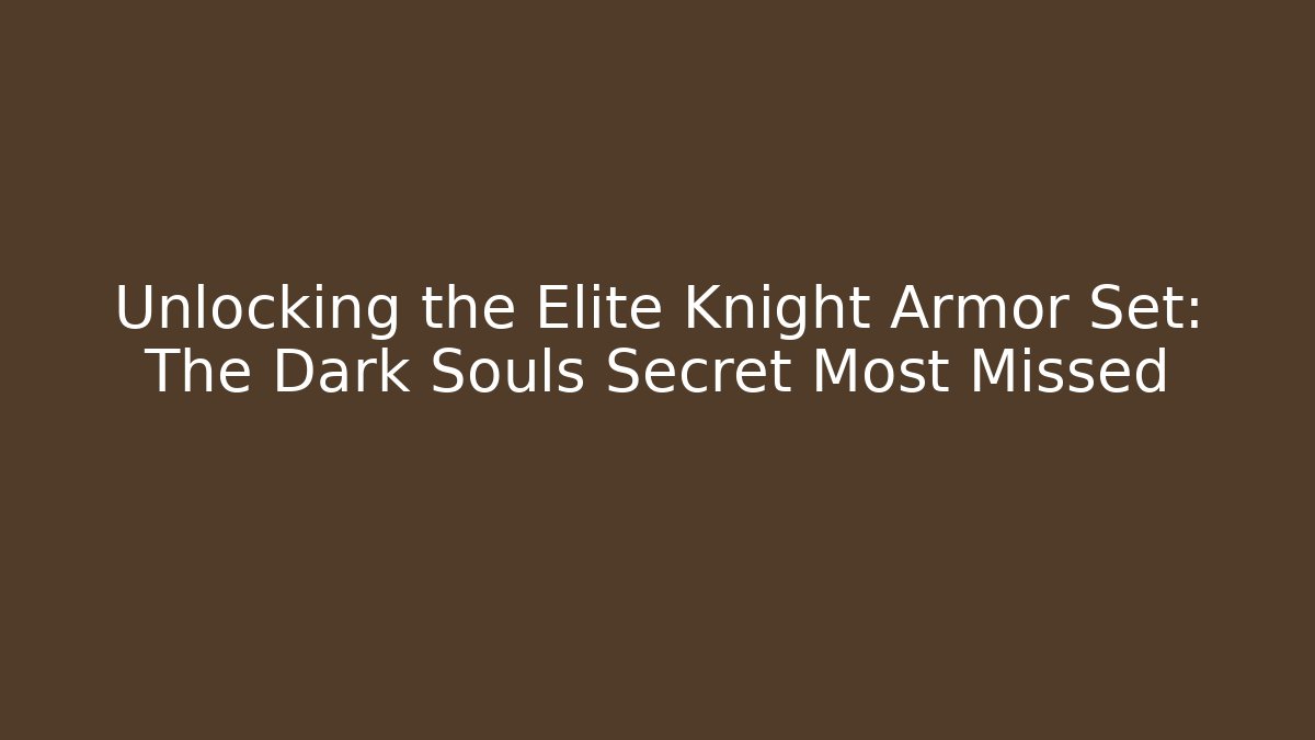 Unlocking the Elite Knight Armor Set: The Dark Souls Secret Most Missed