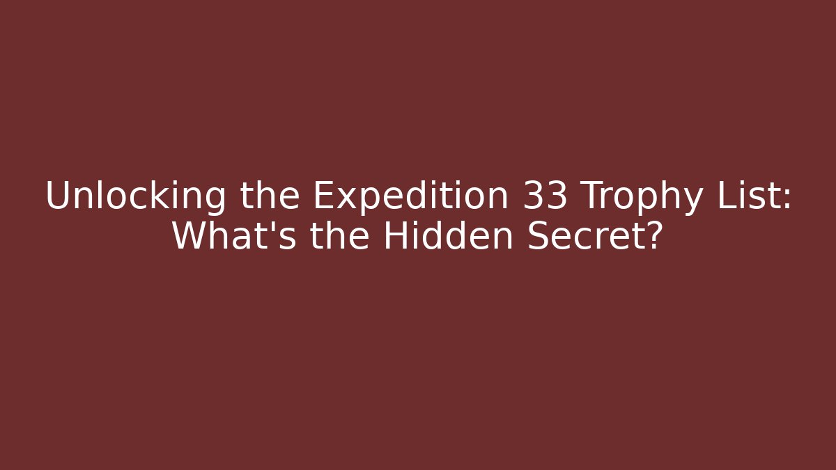 Unlocking the Expedition 33 Trophy List: What’s the Hidden Secret?