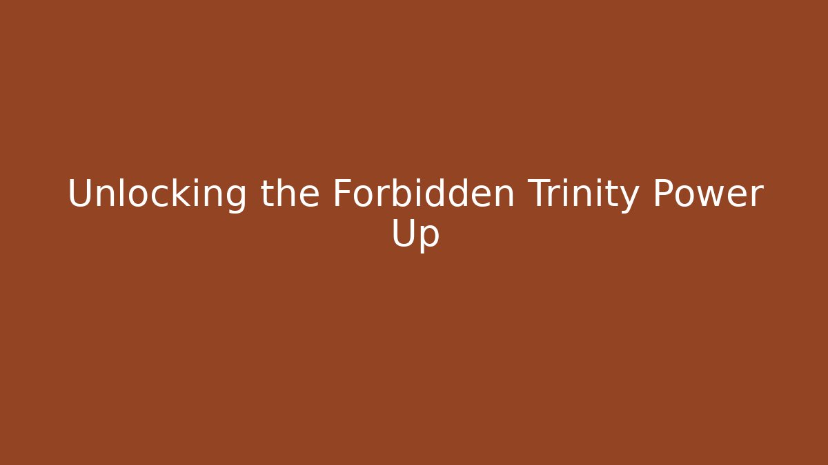 Unlocking the Forbidden Trinity Power Up