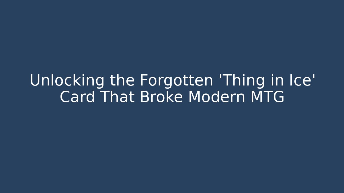 Unlocking the Forgotten 'Thing in Ice' Card That Broke Modern MTG