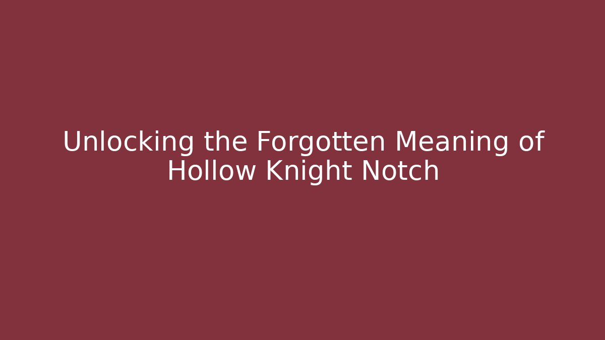 Unlocking the Forgotten Meaning of Hollow Knight Notch