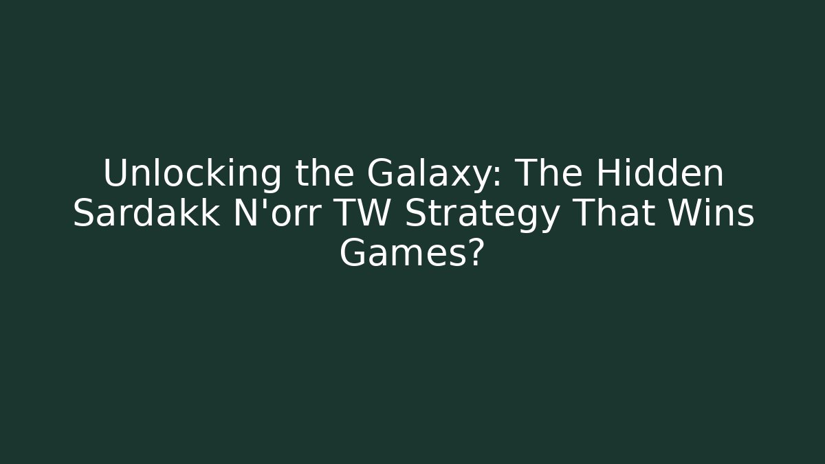 Unlocking the Galaxy: The Hidden Sardakk N'orr TW Strategy That Wins Games?