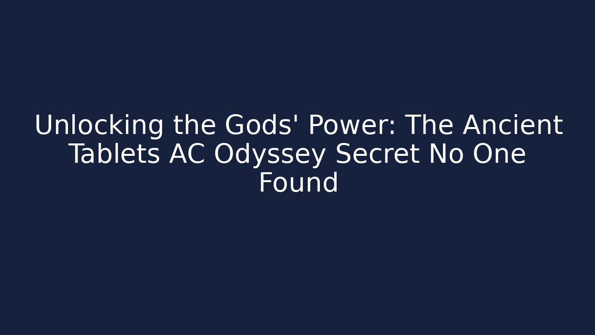 Unlocking the Gods' Power: The Ancient Tablets AC Odyssey Secret No One Found
