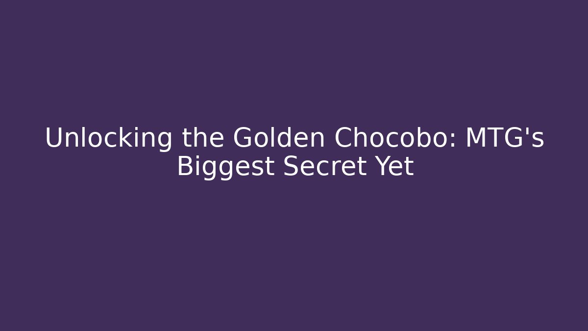 Unlocking the Golden Chocobo: MTG's Biggest Secret Yet