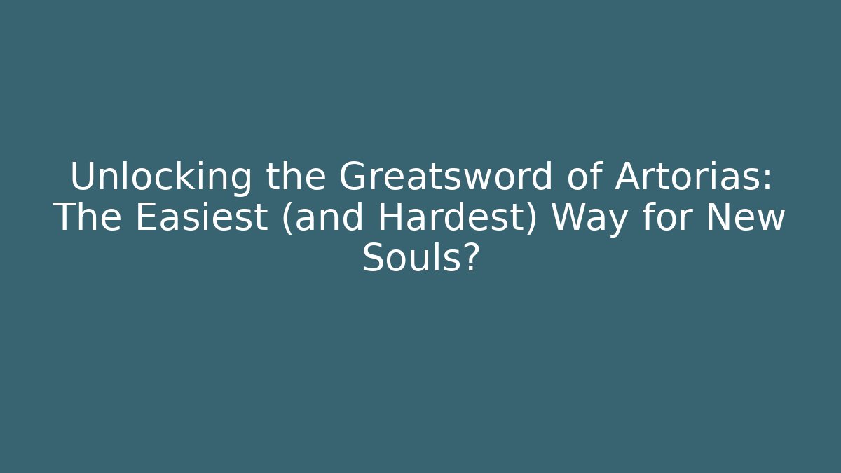 Unlocking the Greatsword of Artorias: The Easiest (and Hardest) Way for New Souls?