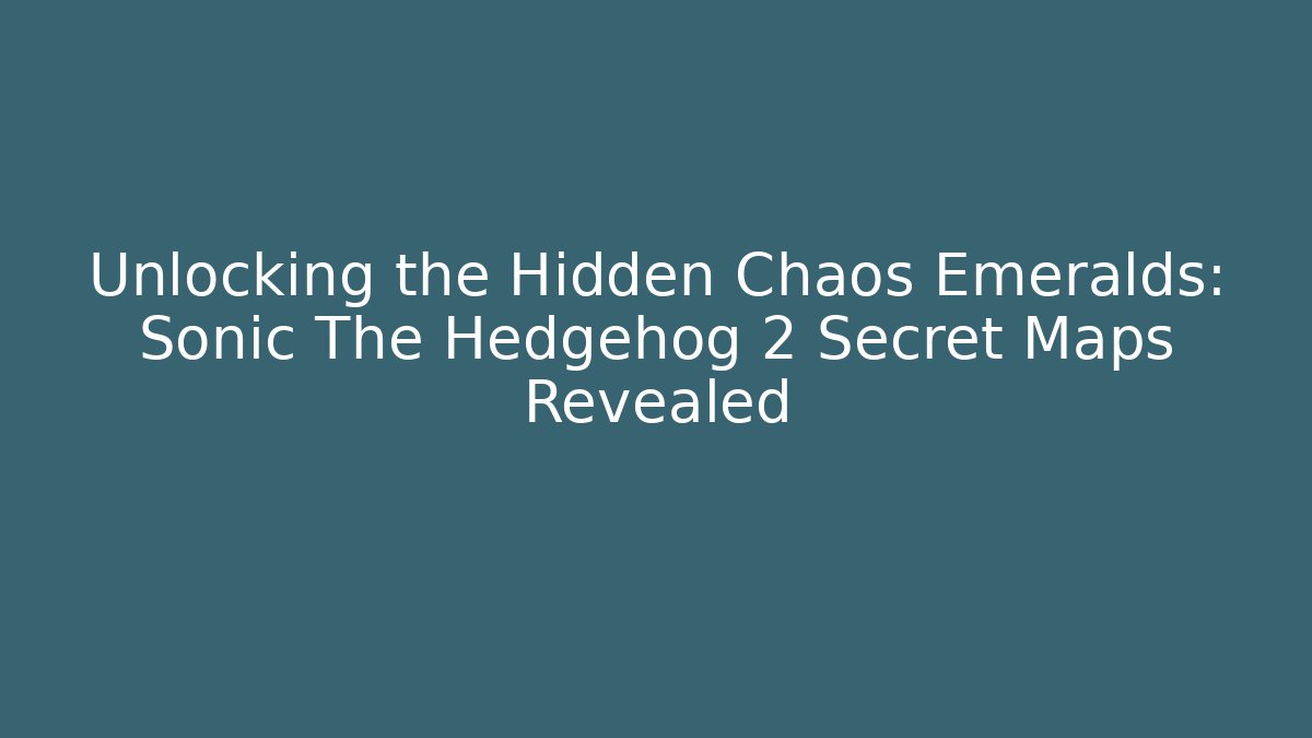 Unlocking the Hidden Chaos Emeralds: Sonic The Hedgehog 2 Secret Maps Revealed