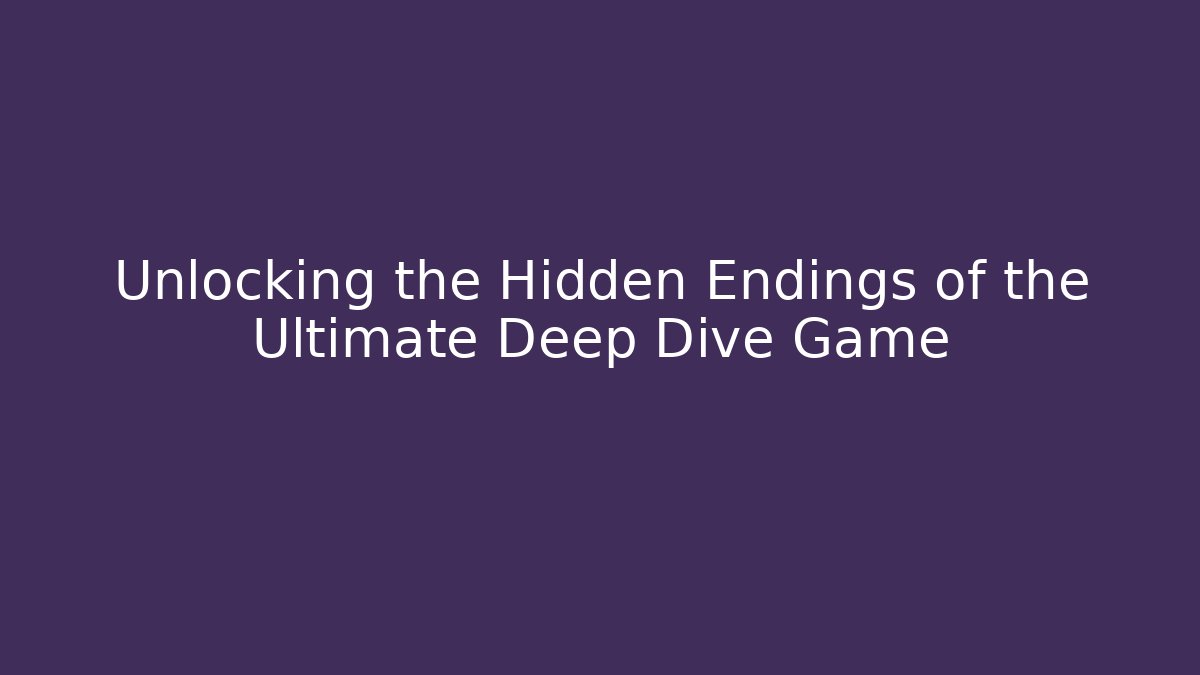Unlocking the Hidden Endings of the Ultimate Deep Dive Game