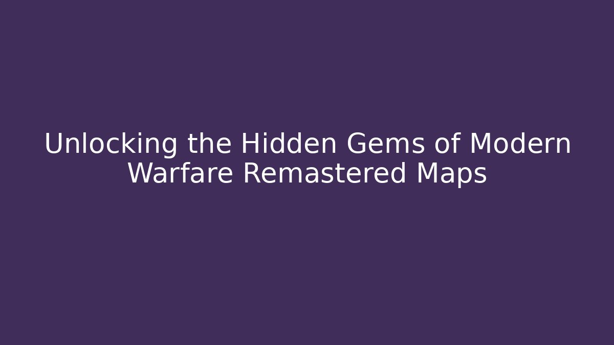 Unlocking the Hidden Gems of Modern Warfare Remastered Maps