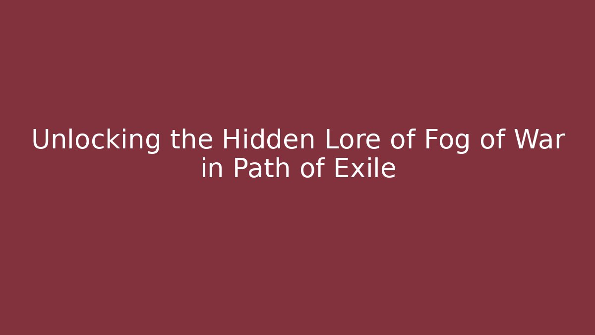 Unlocking the Hidden Lore of Fog of War in Path of Exile