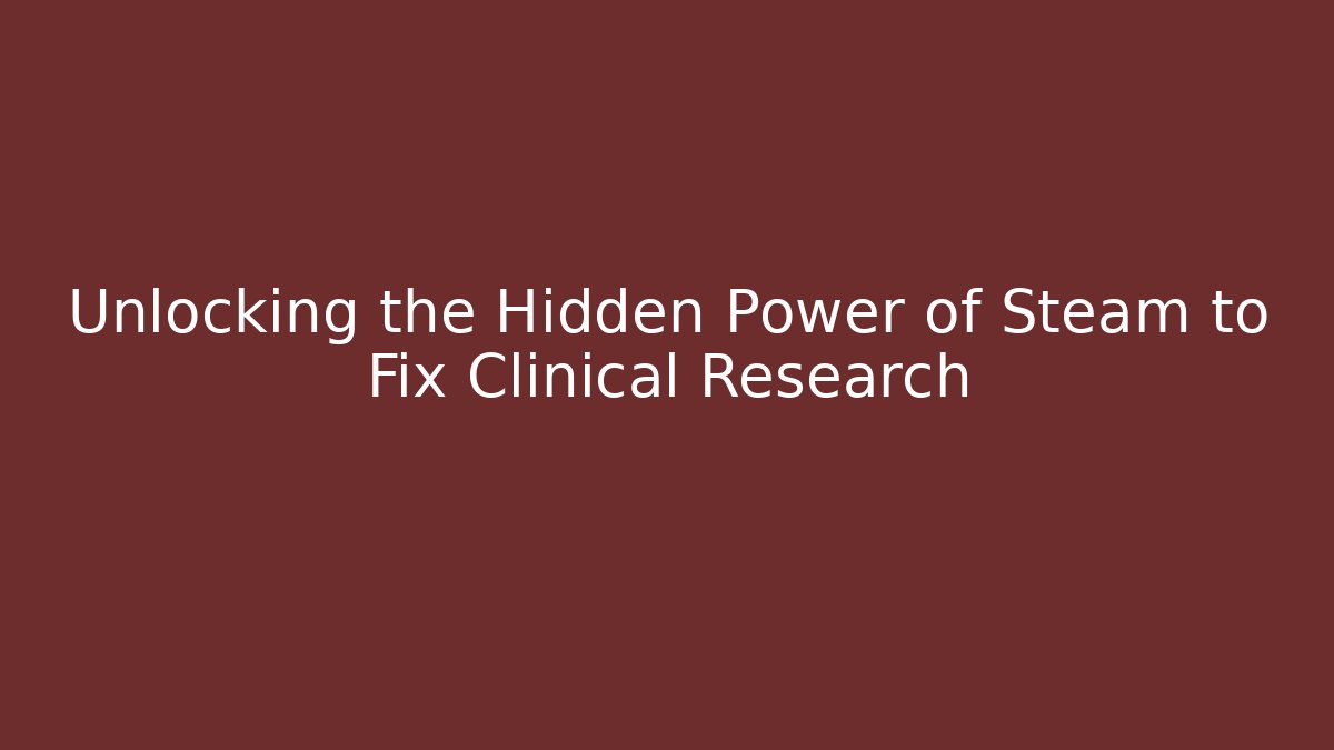 Unlocking the Hidden Power of Steam to Fix Clinical Research