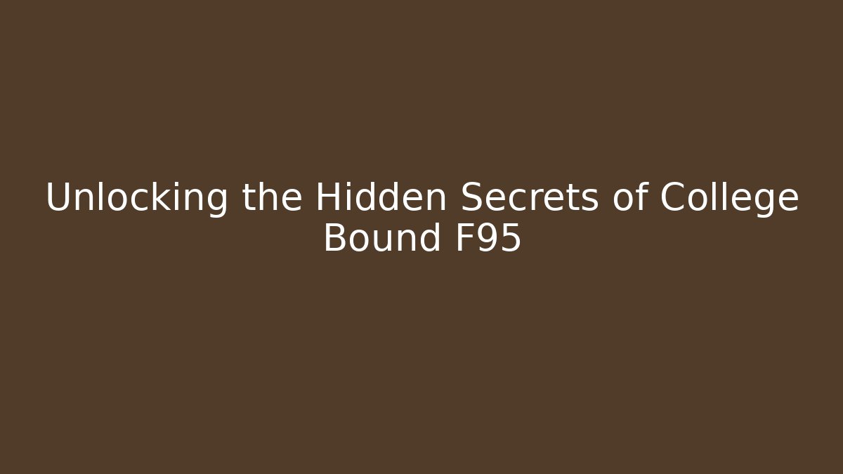 Unlocking the Hidden Secrets of College Bound F95