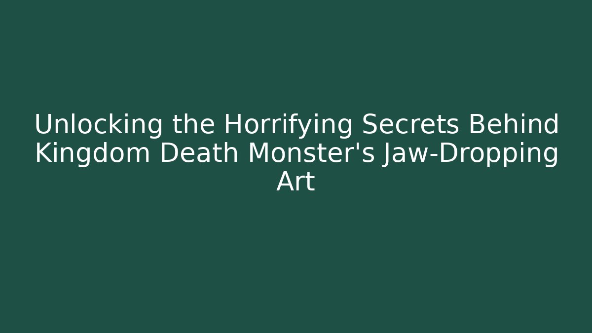 Unlocking the Horrifying Secrets Behind Kingdom Death Monster's Jaw-Dropping Art