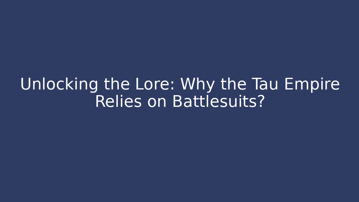 Unlocking the Lore: Why the Tau Empire Relies on Battlesuits?
