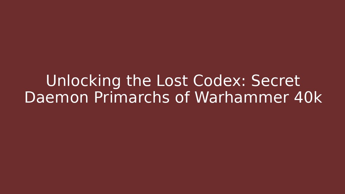 Unlocking the Lost Codex: Secret Daemon Primarchs of Warhammer 40k - Felix Cat Insurance