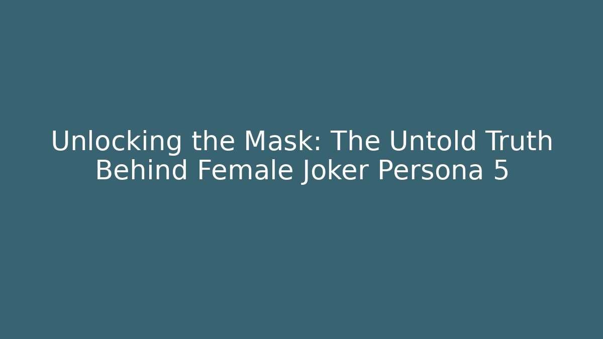 Unlocking the Mask: The Untold Truth Behind Female Joker Persona 5