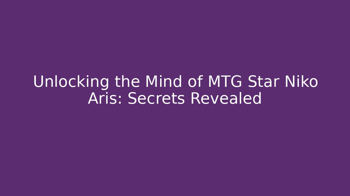 Unlocking the Mind of MTG Star Niko Aris: Secrets Revealed