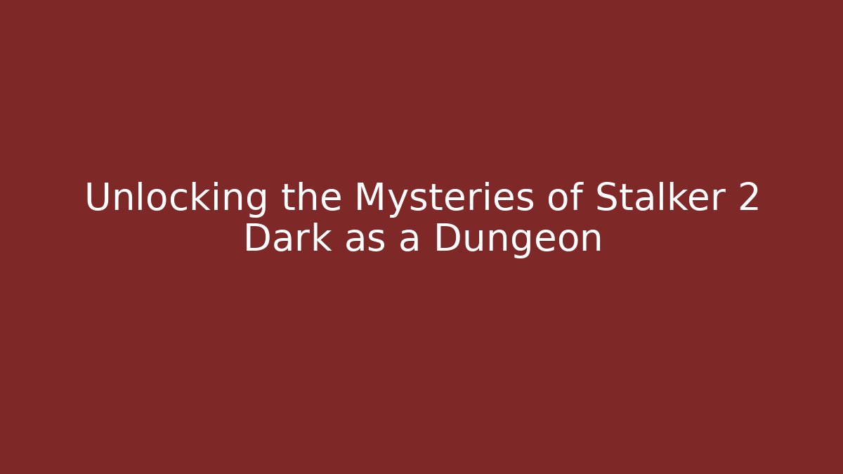 Unlocking the Mysteries of Stalker 2 Dark as a Dungeon