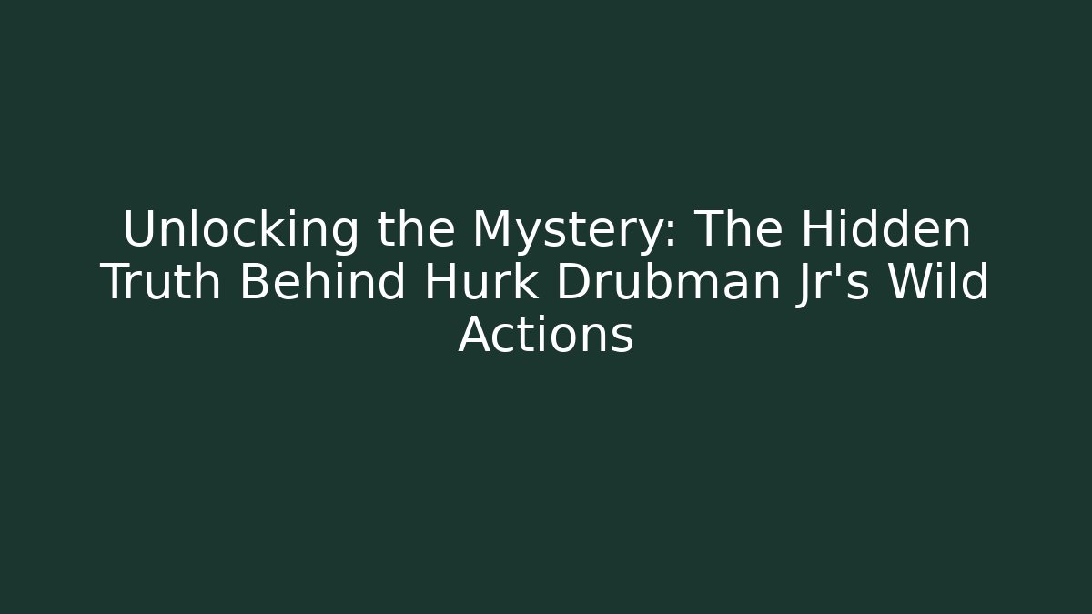 Unlocking the Mystery: The Hidden Truth Behind Hurk Drubman Jr's Wild Actions