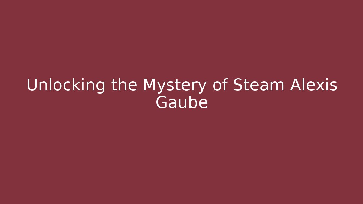 Unlocking the Mystery of Steam Alexis Gaube