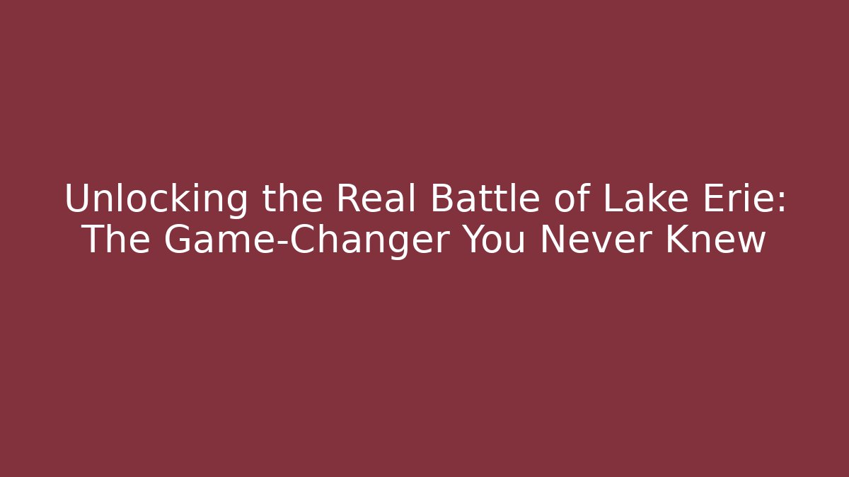 Unlocking the Real Battle of Lake Erie: The Game-Changer You Never Knew - Felix Cat Insurance