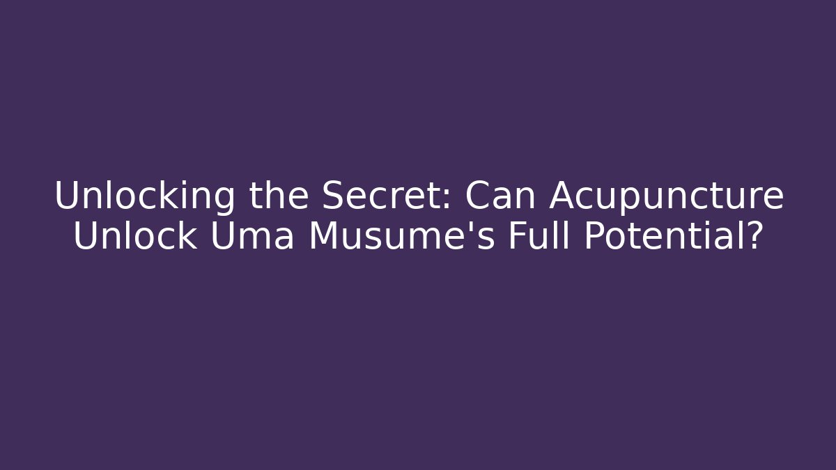Unlocking the Secret: Can Acupuncture Unlock Uma Musume's Full Potential?