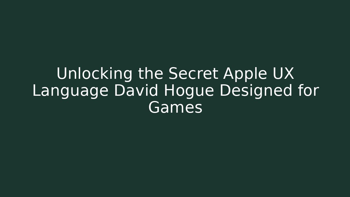 Unlocking the Secret Apple UX Language David Hogue Designed for Games