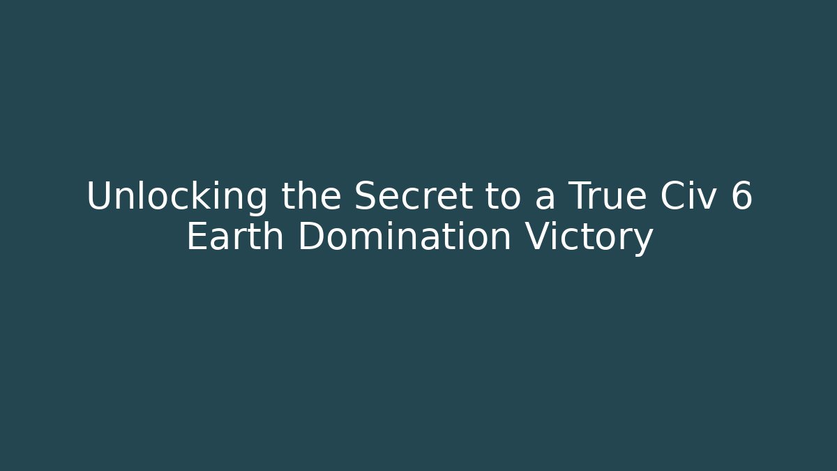 Unlocking the Secret to a True Civ 6 Earth Domination Victory