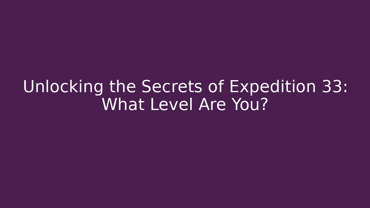 Unlocking the Secrets of Expedition 33: What Level Are You?