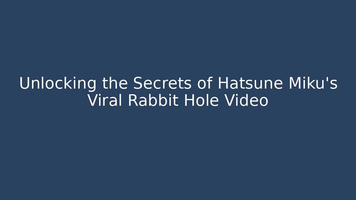 Unlocking the Secrets of Hatsune Miku’s Viral Rabbit Hole Video