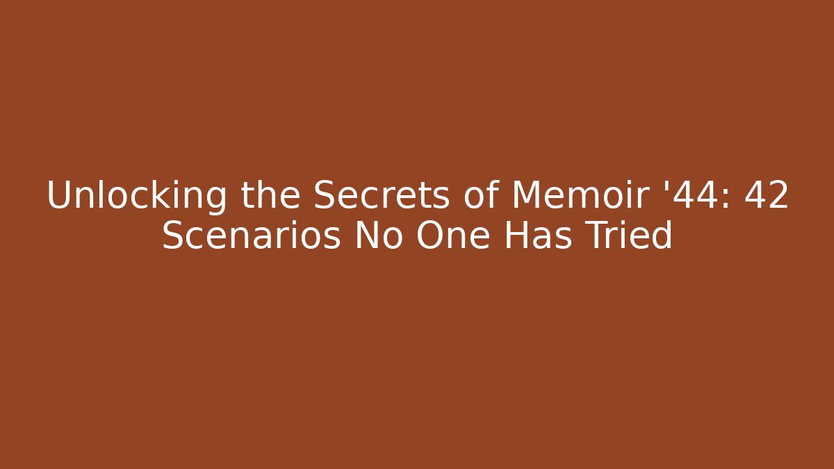 Unlocking the Secrets of Memoir '44: 42 Scenarios No One Has Tried