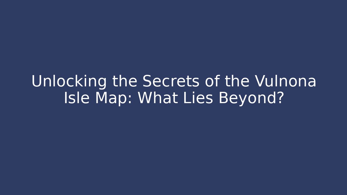 Unlocking the Secrets of the Vulnona Isle Map: What Lies Beyond?