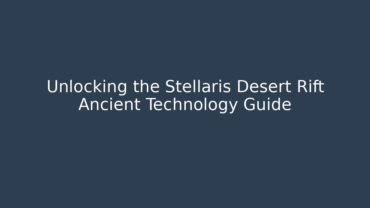Unlocking the Stellaris Desert Rift Ancient Technology Guide