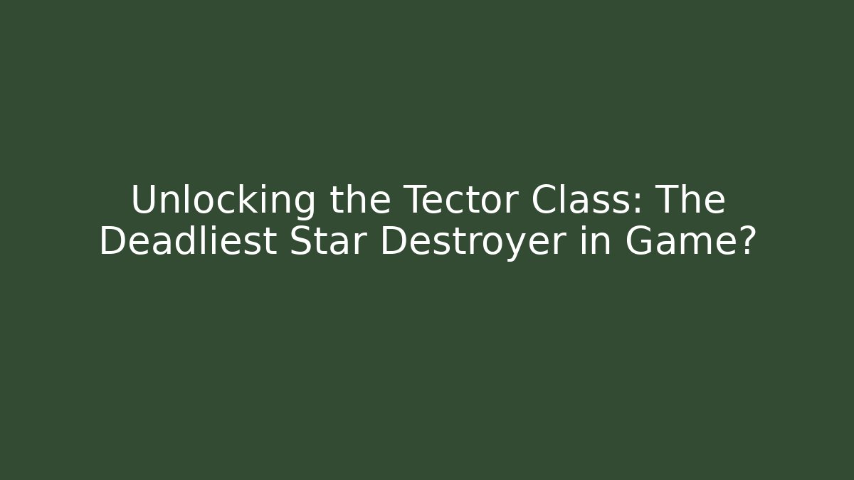 Unlocking the Tector Class: The Deadliest Star Destroyer in Game?