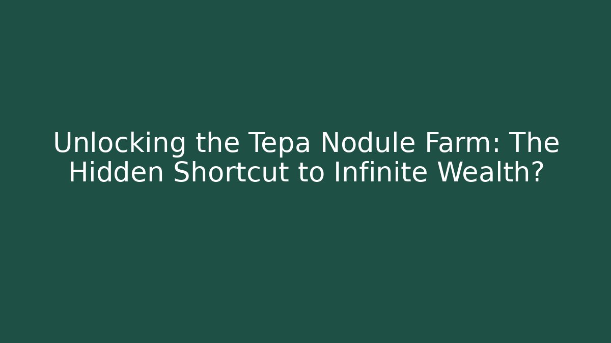 Unlocking the Tepa Nodule Farm: The Hidden Shortcut to Infinite Wealth?