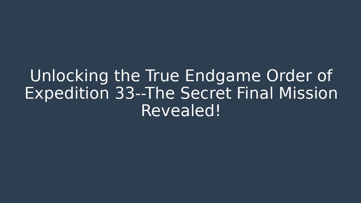 Unlocking the True Endgame Order of Expedition 33—The Secret Final Mission Revealed! - Felix Cat Insurance