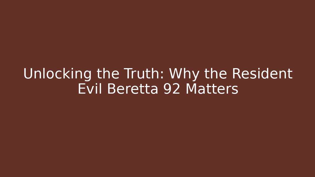 Unlocking the Truth: Why the Resident Evil Beretta 92 Matters