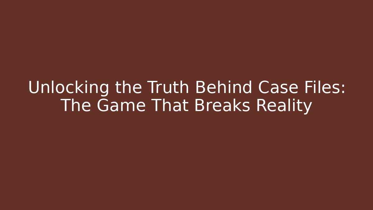 Unlocking the Truth Behind Case Files: The Game That Breaks Reality - Felix Cat Insurance