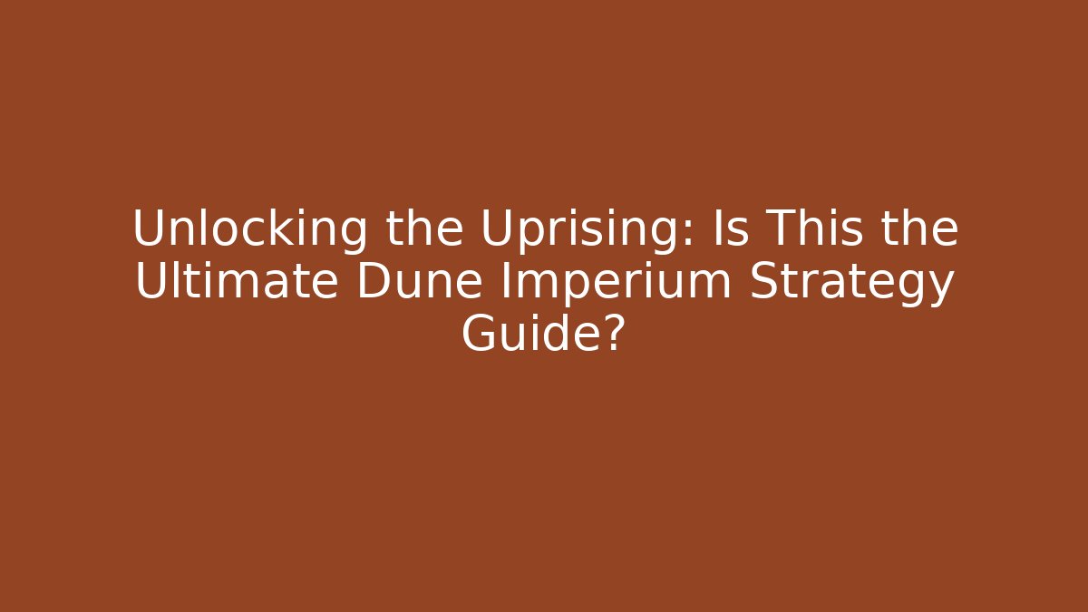 Unlocking the Uprising: Is This the Ultimate Dune Imperium Strategy Guide?