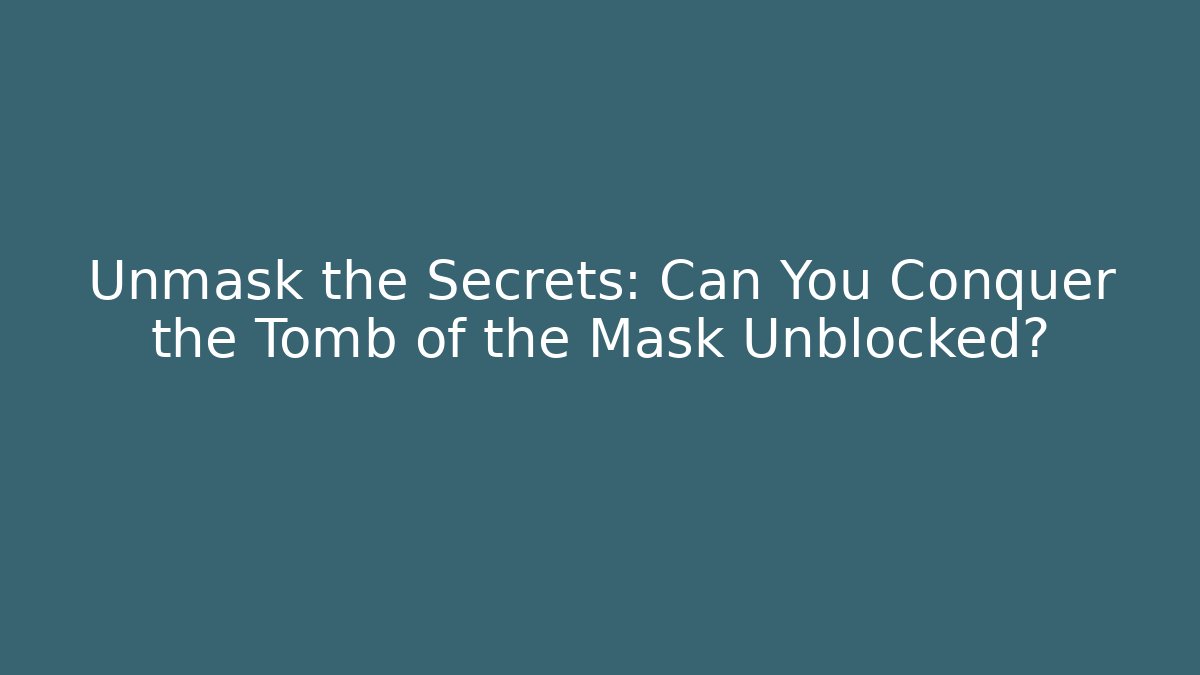 Unmask the Secrets: Can You Conquer the Tomb of the Mask Unblocked?