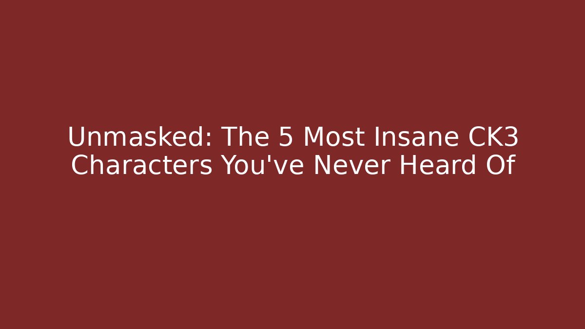 Unmasked: The 5 Most Insane CK3 Characters You've Never Heard Of