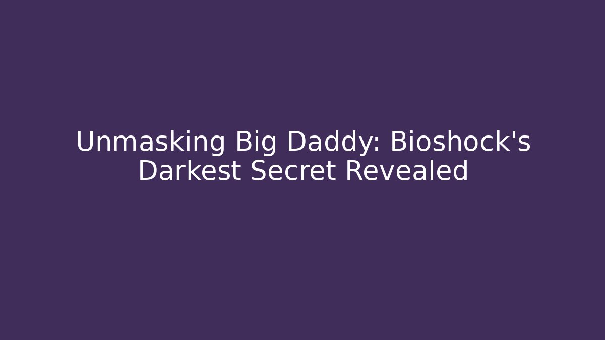 Unmasking Big Daddy: Bioshock's Darkest Secret Revealed