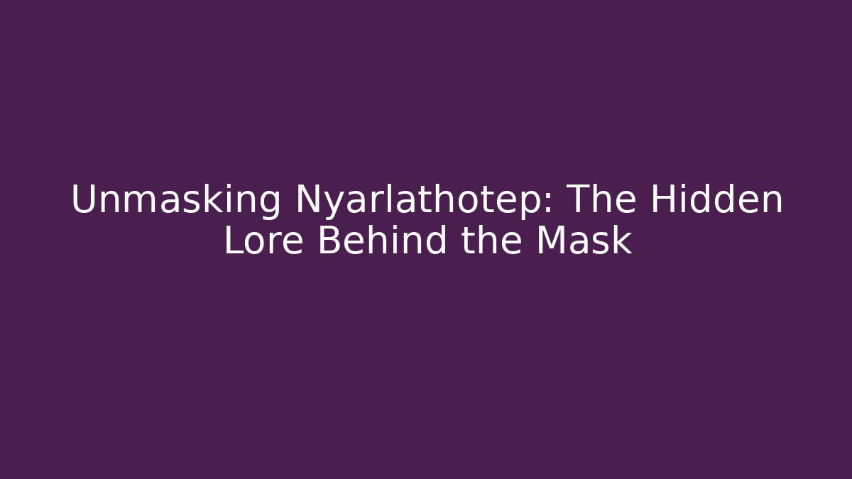Unmasking Nyarlathotep: The Hidden Lore Behind the Mask