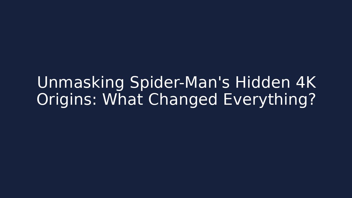 Unmasking Spider-Man’s Hidden 4K Origins: What Changed Everything?